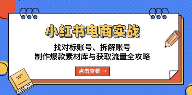 小红书电商实战：找对标账号、拆解账号、制作爆款素材库与获取流量全攻略-禾谷轻创网
