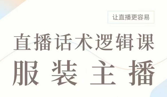 直播带货：服装主播话术逻辑课，服装主播话术大全，让直播更容易-禾谷轻创网