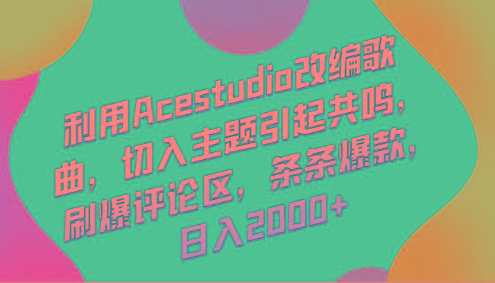 利用Acestudio改编歌曲，切入主题引起共鸣，刷爆评论区，条条爆款，日入2000+-禾谷轻创网