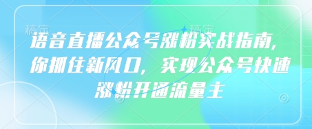 语音直播公众号涨粉实战指南，你抓住新风口，实现公众号快速涨粉开通流量主-禾谷轻创网