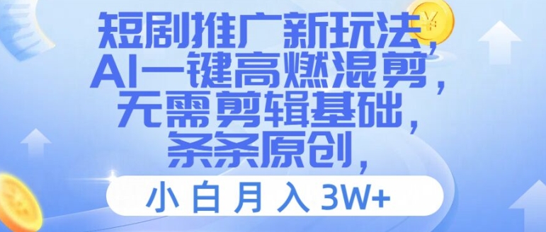 短剧推广新玩法，AI一键高燃混剪，无需剪辑基础，条条原创，小白月入3W+【揭秘】-禾谷轻创网