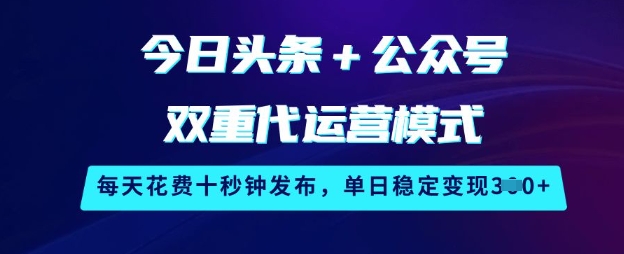 今日头条+公众号双重代运营模式，每天花费十秒钟发布，单日稳定变现3张【揭秘】-禾谷轻创网