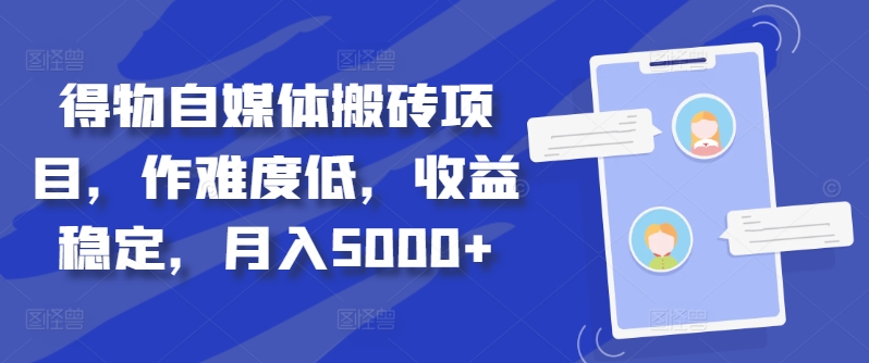 得物自媒体搬砖项目，作难度低，收益稳定，月入5000+【揭秘】-禾谷轻创网