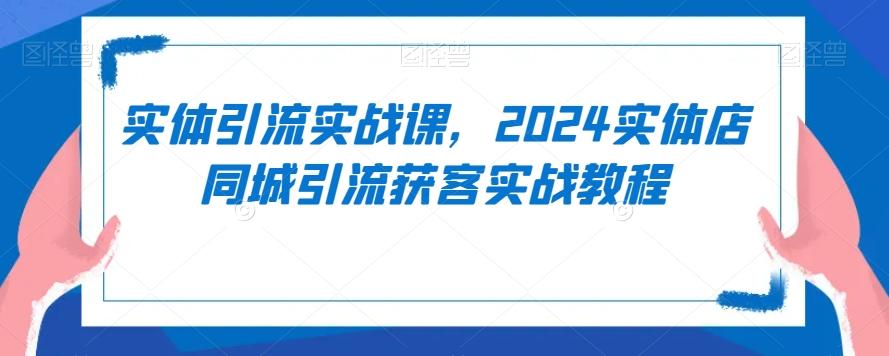 实体引流实战课，2024实体店同城引流获客实战教程-禾谷轻创网