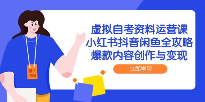 虚拟自考资料运营课，小红书抖音闲鱼全攻略，爆款内容创作与变现-禾谷轻创网
