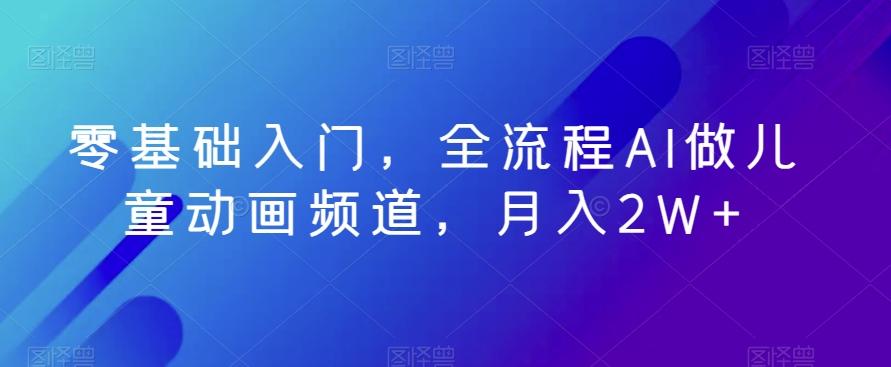 零基础入门，全流程AI做儿童动画频道，月入2W+-禾谷轻创网