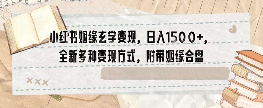 小红书姻缘玄学变现，日入1500+，全新多种变现方式，附带姻缘合盘【揭秘】-禾谷轻创网