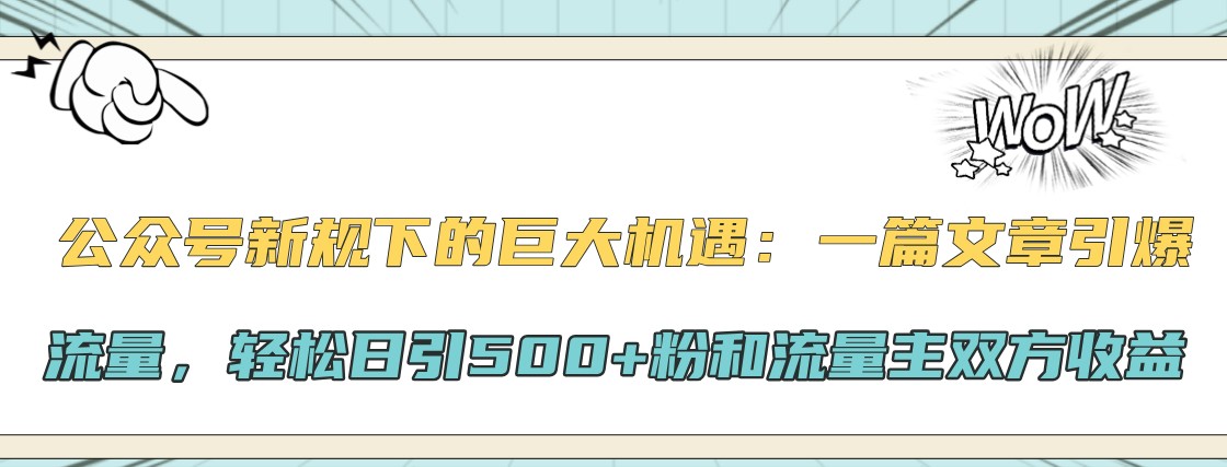 公众号新规下的巨大机遇：一篇文章引爆流量，轻松日引500+粉和流量主双方收益-禾谷轻创网
