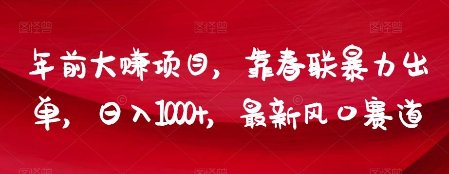 年前大赚项目，靠春联暴力出单，日入1000+，最新风口赛道【揭秘】-禾谷轻创网