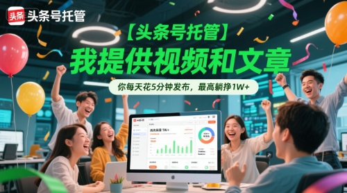 【头条号托管 】我提供视频和文章，你每天花5分钟发布，最高躺挣1W+【揭秘】-禾谷轻创网