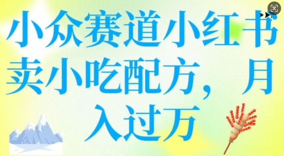 小众赛道小红书卖小吃配方，操作简单，月入过W-禾谷轻创网
