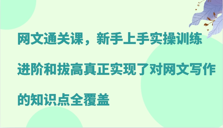 网文通关课，新手上手实操训练，进阶和拔高真正实现了对网文写作的知识点全覆盖-禾谷轻创网