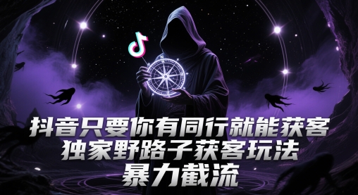 抖音只要你有同行就能获客，独家野路子获客玩法，暴力截流【揭秘】-禾谷轻创网
