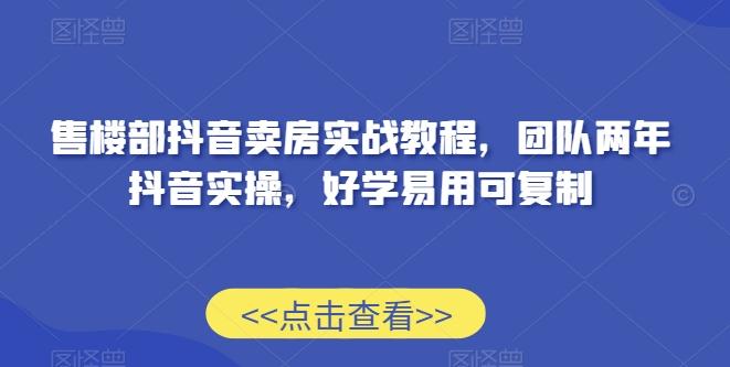 售楼部抖音卖房实战教程，团队两年抖音实操，好学易用可复制-禾谷轻创网