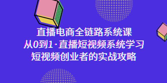 直播电商-全链路系统课，从0到1·直播短视频系统学习，短视频创业者的实战-禾谷轻创网