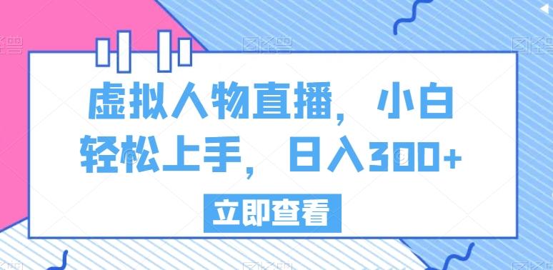 虚拟人物直播，小白轻松上手，日入300+【揭秘】-禾谷轻创网