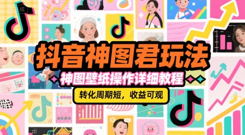 抖音神图君玩法，神图壁纸操作详细教程，转化周期短，收益可观-禾谷轻创网