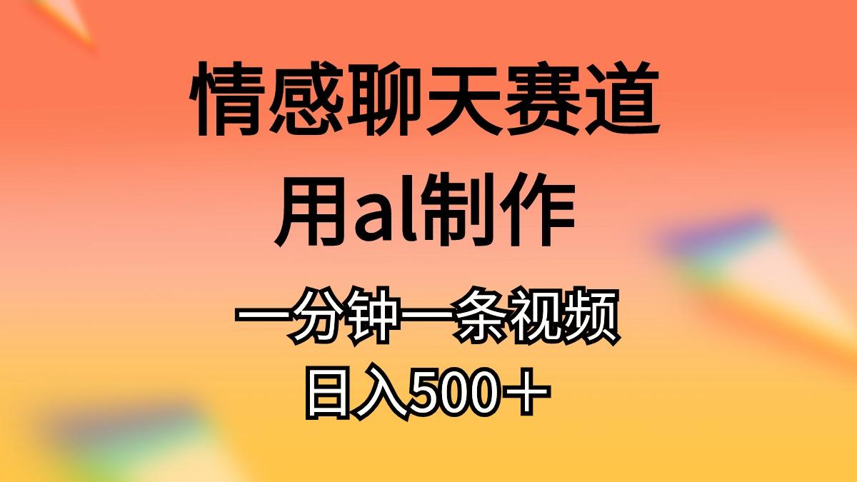 情感聊天赛道用al制作一分钟一条视频日入500＋-禾谷轻创网