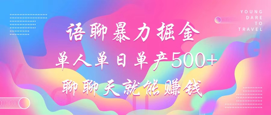 语聊暴力掘金，聊聊天就能赚钱，小白也能无脑做，单人单日单产500+-禾谷轻创网