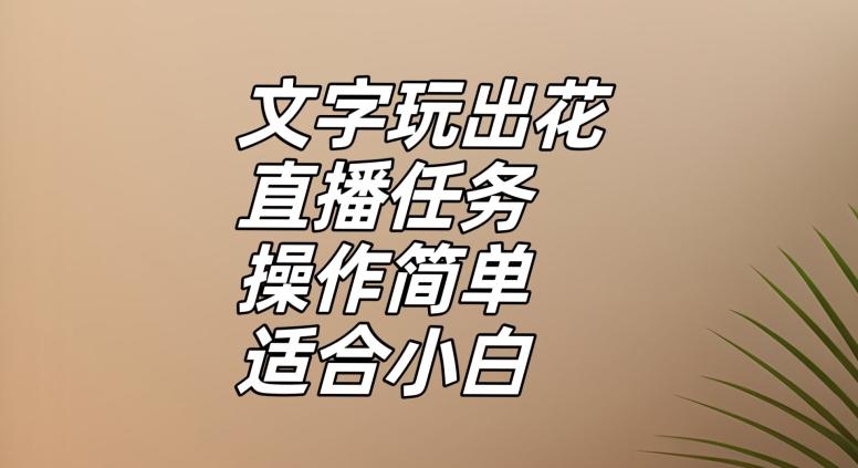 文字玩出花直播任务，把普通的文字玩出趣味，操作简单适合小白【揭秘】-禾谷轻创网