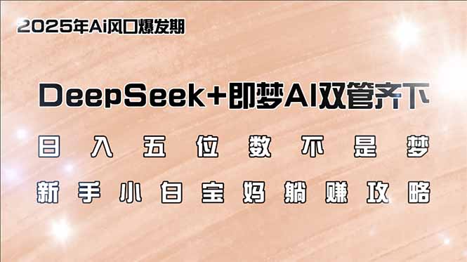 日入五位数不是梦，DeepSeek+即梦AI双管齐下，新手小白宝妈躺赚攻略-禾谷轻创网