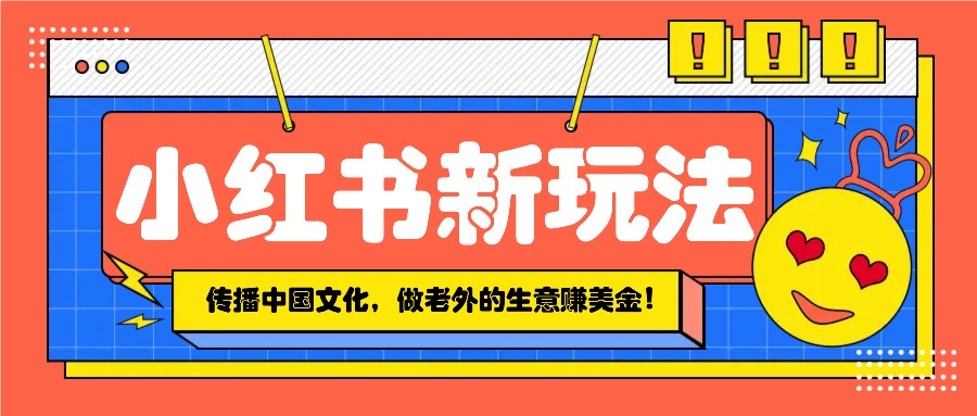 小红书流量新玩法，传播中国传统文化的同时，做老外的生意赚美金！-禾谷轻创网