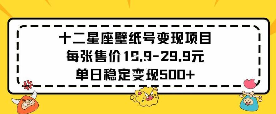 十二星座壁纸号变现项目每张售价19元单日稳定变现500+以上【揭秘】-禾谷轻创网