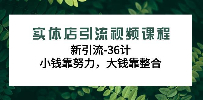 实体店引流视频课程，新引流-36计，小钱靠努力，大钱靠整合(48节课)-禾谷轻创网