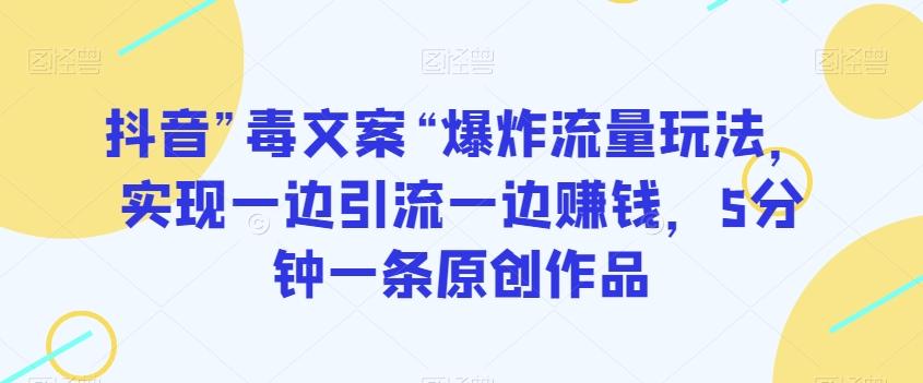 抖音”毒文案“爆炸流量玩法，实现一边引流一边赚钱，5分钟一条原创作品【揭秘】-禾谷轻创网