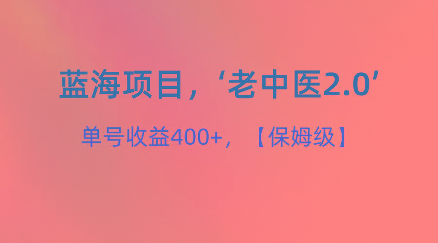 蓝海项目，“小红书老中医2.0”，单号收益400+，保姆级教程-禾谷轻创网