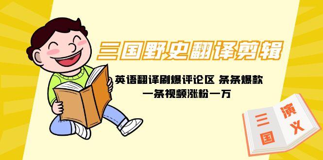 (9264期)三国野史翻译剪辑 英语翻译刷爆评论区 条条爆款一条视频涨粉1w+附888G素材-禾谷轻创网