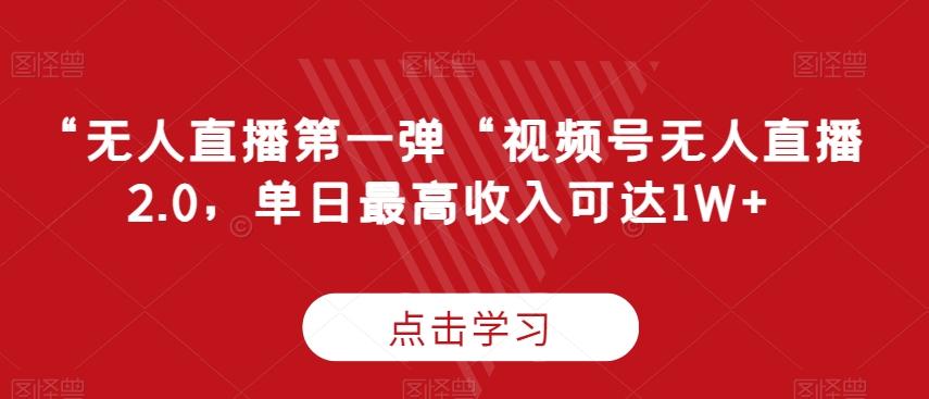 “无人直播第一弹“视频号无人直播2.0，单日最高收入可达1W+【揭秘】-禾谷轻创网