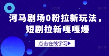 河马剧场0粉拉新玩法，短剧拉新嘎嘎爆-禾谷轻创网