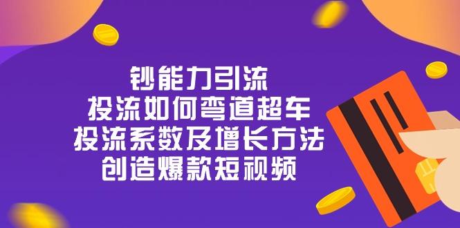 钞 能 力 引 流：投流弯道超车，投流系数及增长方法，创造爆款短视频-20节-禾谷轻创网
