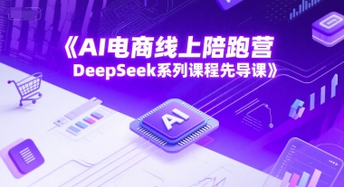 AI电商线上陪跑营，DeepSeek系列课程先导课-禾谷轻创网