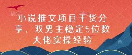 小说推文项目干货分享，双男主稳定5位数大佬实操经验-禾谷轻创网