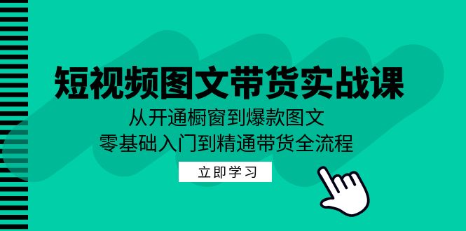 短视频图文带货实战课：从开通橱窗到爆款图文，零基础入门到精通带货-禾谷轻创网
