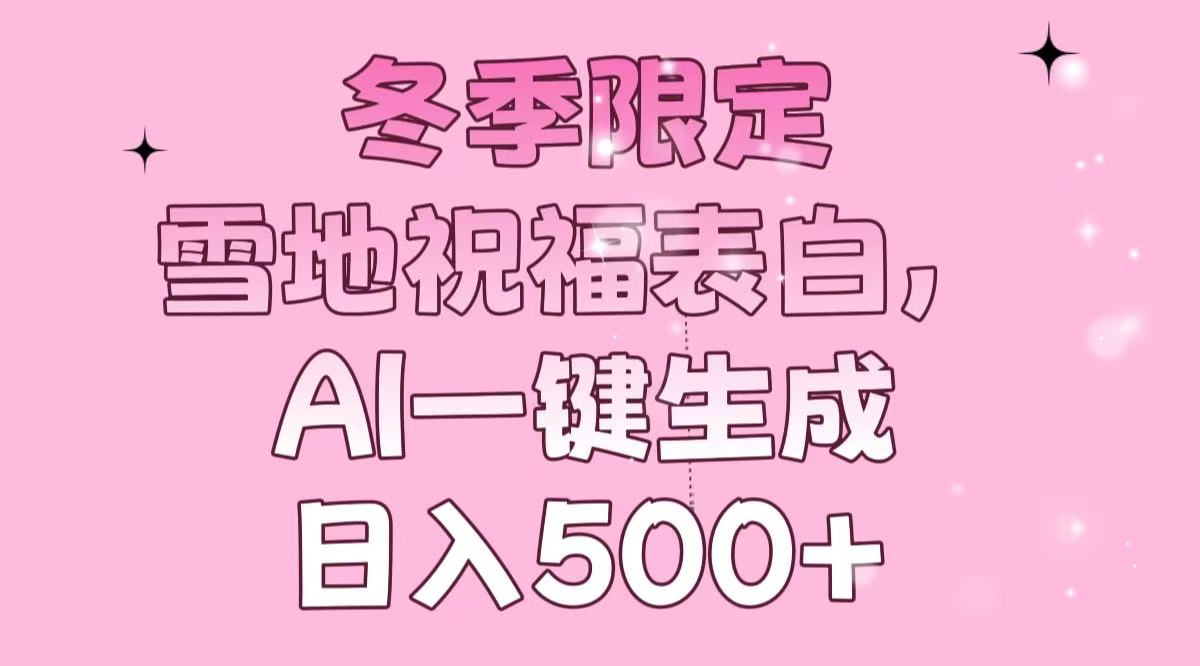 冬季限定，雪地祝福表白，AI一键生成，日入500+-禾谷轻创网