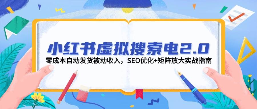 小红书虚拟搜索电2.0，零成本自动发货被动收入，SEO优化+矩阵放大实战指南-禾谷轻创网