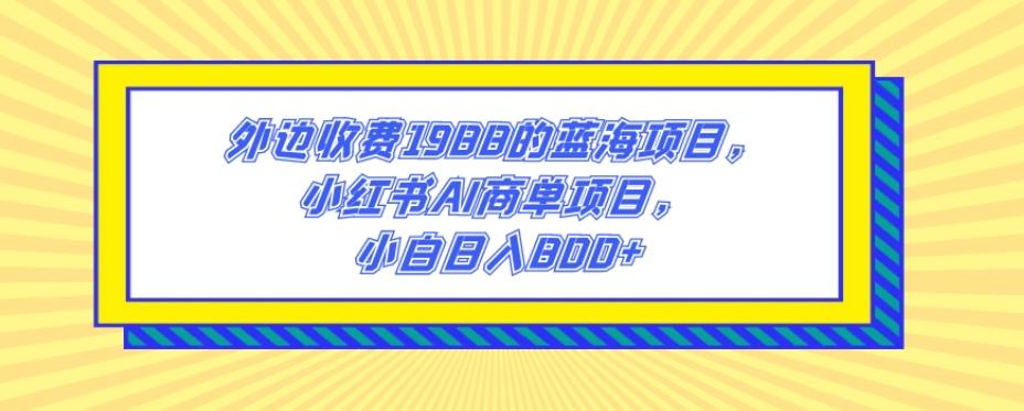 外边收费1988的蓝海项目，小红书AI商单项目，小白日入800+-禾谷轻创网