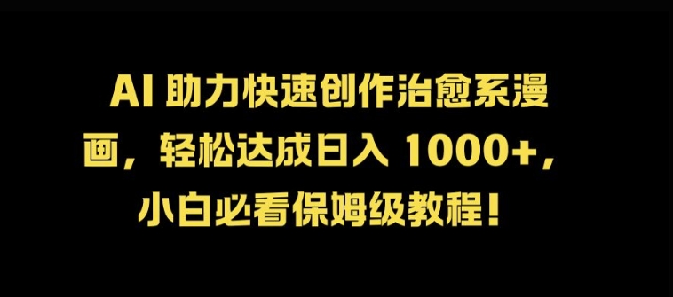 AI 助力快速创作治愈系漫画，轻松达成日入几张，小白必看保姆级教程!-禾谷轻创网
