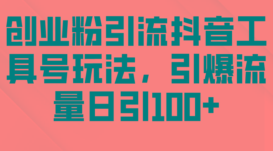(9917期)创业粉引流抖音工具号玩法，引爆流量日引100+-禾谷轻创网