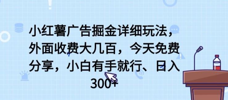 小红薯广告掘金详细玩法，外面收费大几百，小白有手就行，日入300+【揭秘】-禾谷轻创网