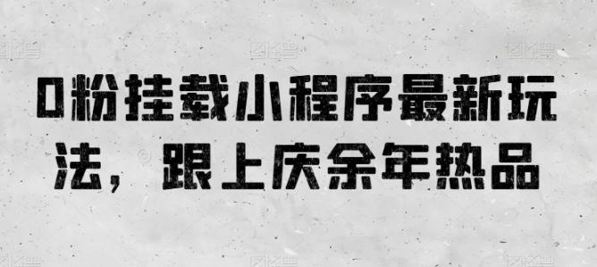 0粉挂载小程序最新玩法，跟上庆余年热品-禾谷轻创网