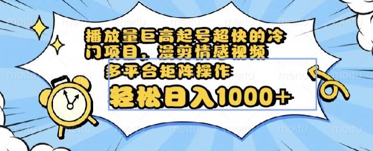 播放量巨高起号超快的冷门项目，漫剪情感视频，可多平台矩阵操作，轻松日入1000+【揭秘】-禾谷轻创网