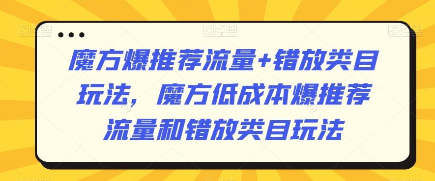 魔方爆推荐流量+错放类目玩法，魔方低成本爆推荐流量和错放类目玩法-禾谷轻创网