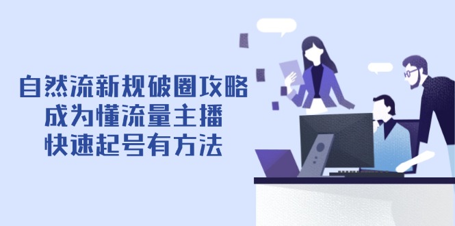 自然流新规破圈攻略【4月6更新】：成为懂流量主播，快速起号有方法-禾谷轻创网