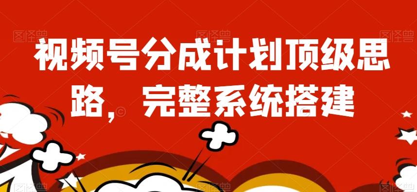 视频号分成计划顶级思路，完整系统搭建【揭秘】-禾谷轻创网