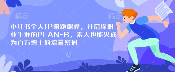 小红书个人IP陪跑课程，开启你职业生涯的PLAN-B，素人也能火成为百万博主的流量密码-禾谷轻创网