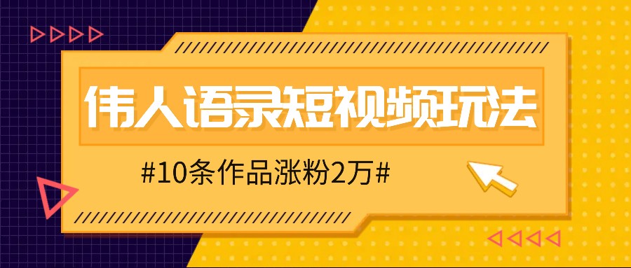 人人可做的伟人语录视频玩法，零成本零门槛，10条作品轻松涨粉2万-禾谷轻创网